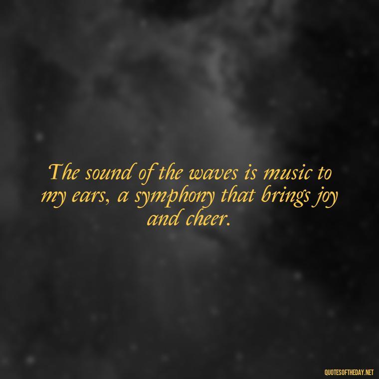 The sound of the waves is music to my ears, a symphony that brings joy and cheer. - Cute Ocean Quotes Short