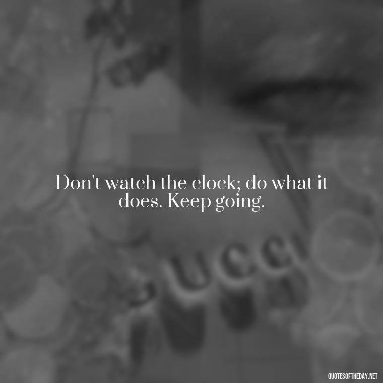 Don't watch the clock; do what it does. Keep going. - Japanese Quotes Short