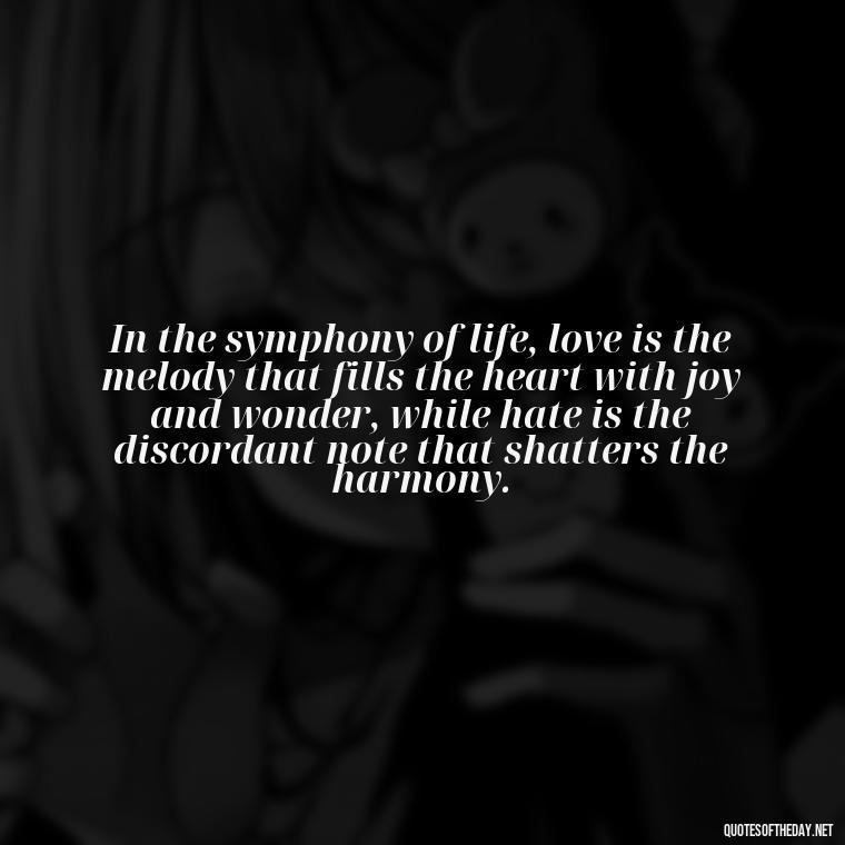 In the symphony of life, love is the melody that fills the heart with joy and wonder, while hate is the discordant note that shatters the harmony. - Love And Hate Relationship Quotes