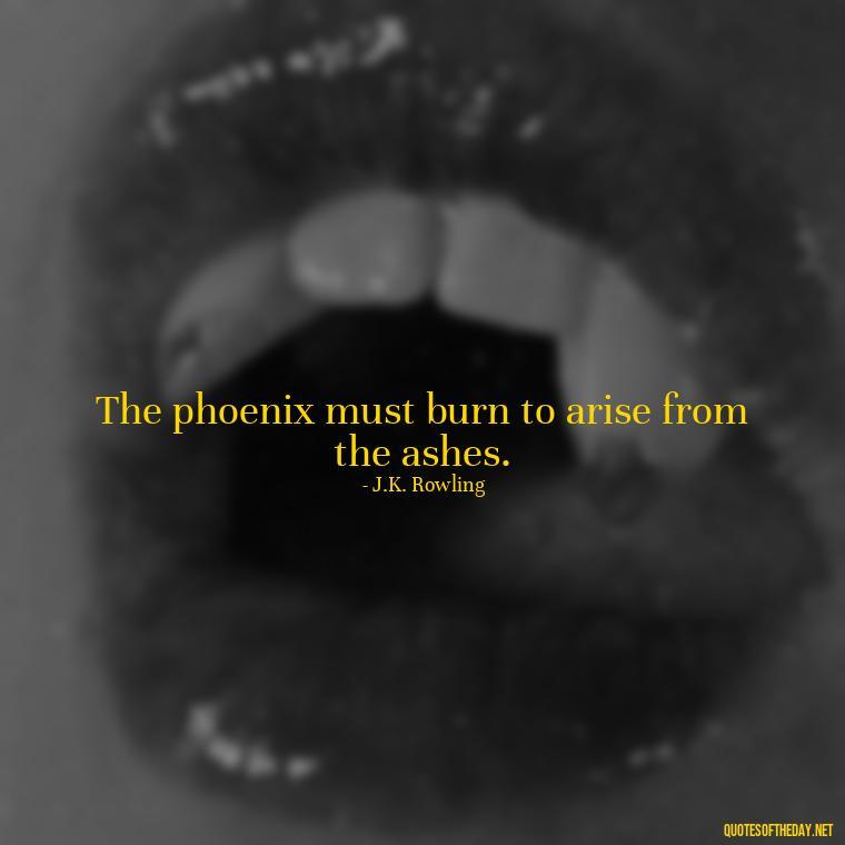 The phoenix must burn to arise from the ashes. - Phoenix Quotes Short