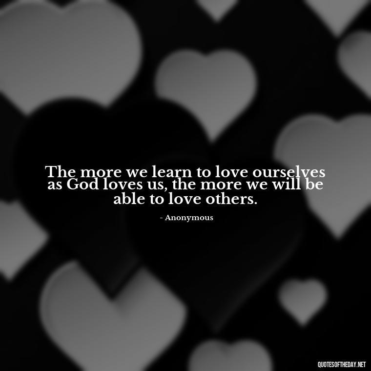 The more we learn to love ourselves as God loves us, the more we will be able to love others. - Jesus Loves Me Quotes