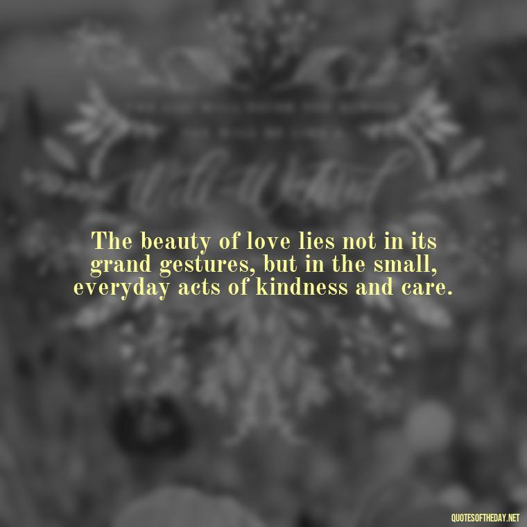 The beauty of love lies not in its grand gestures, but in the small, everyday acts of kindness and care. - Love Never Fails Quotes