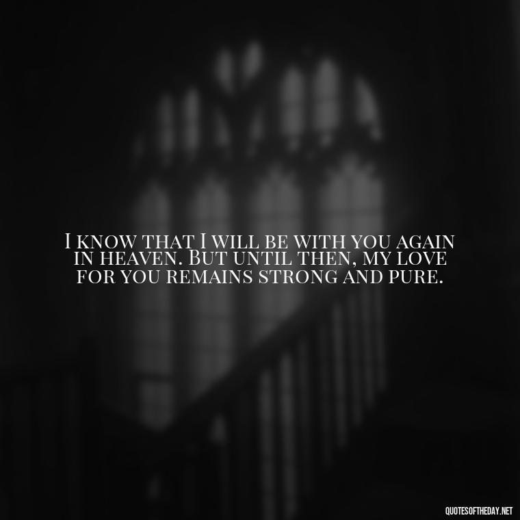 I know that I will be with you again in heaven. But until then, my love for you remains strong and pure. - Quotes For Missing Loved Ones In Heaven