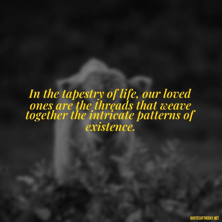 In the tapestry of life, our loved ones are the threads that weave together the intricate patterns of existence. - Love Farsi Quotes