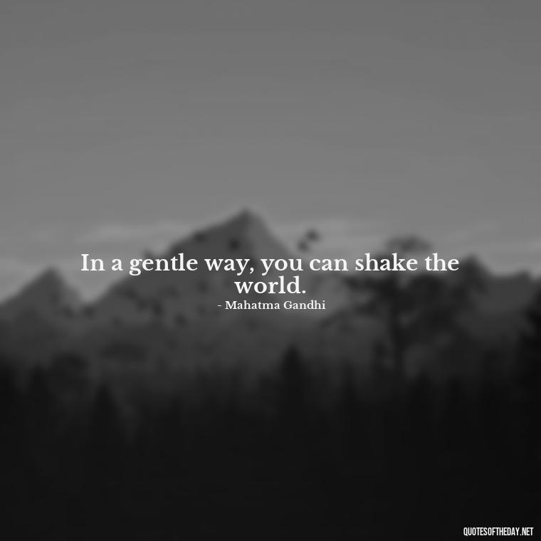 In a gentle way, you can shake the world. - Gandhi Quotes On Love