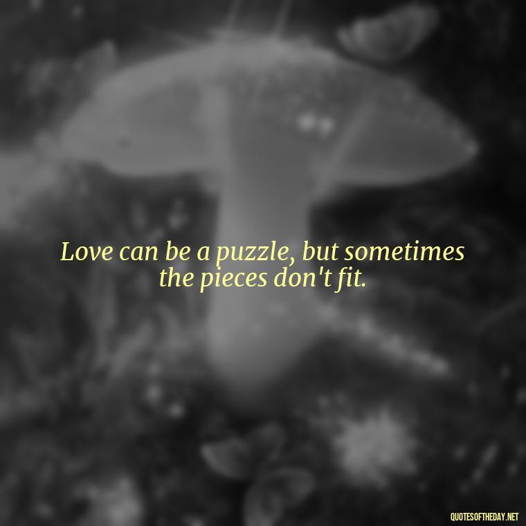 Love can be a puzzle, but sometimes the pieces don't fit. - Love Quotes About Heartbreak