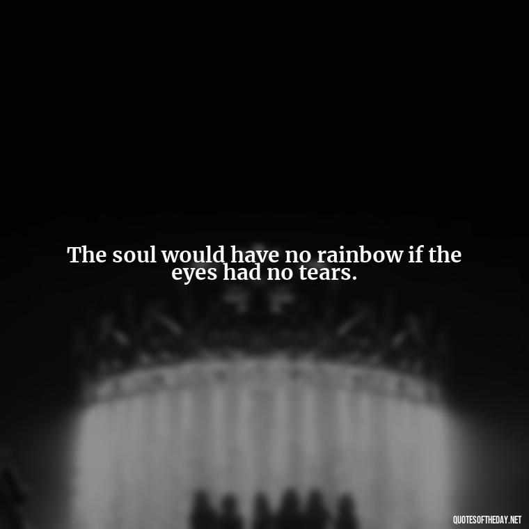 The soul would have no rainbow if the eyes had no tears. - Native American Short Quotes