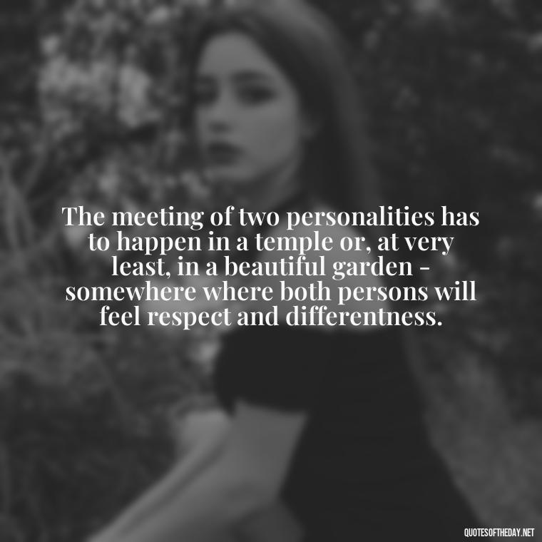 The meeting of two personalities has to happen in a temple or, at very least, in a beautiful garden - somewhere where both persons will feel respect and differentness. - Carl Jung On Love Quotes