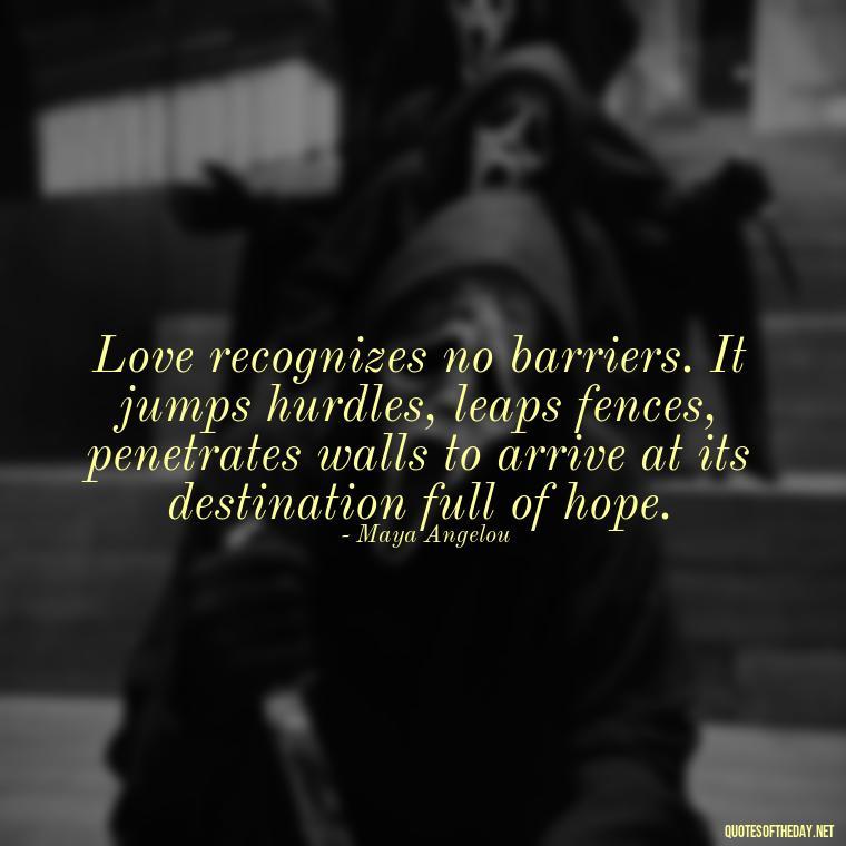 Love recognizes no barriers. It jumps hurdles, leaps fences, penetrates walls to arrive at its destination full of hope. - Love Touchy Quotes