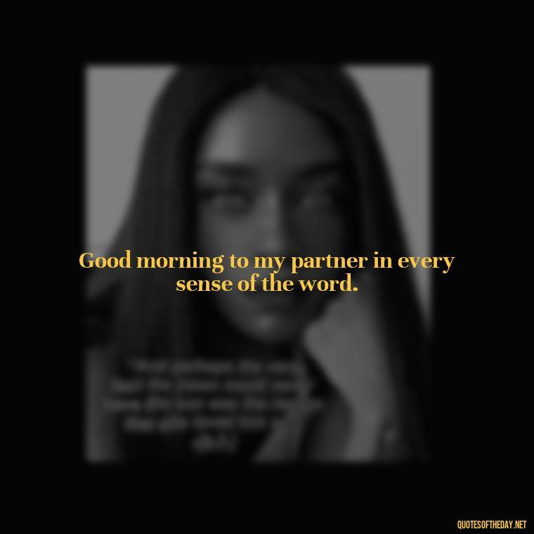 Good morning to my partner in every sense of the word. - I Love You Good Morning Quotes