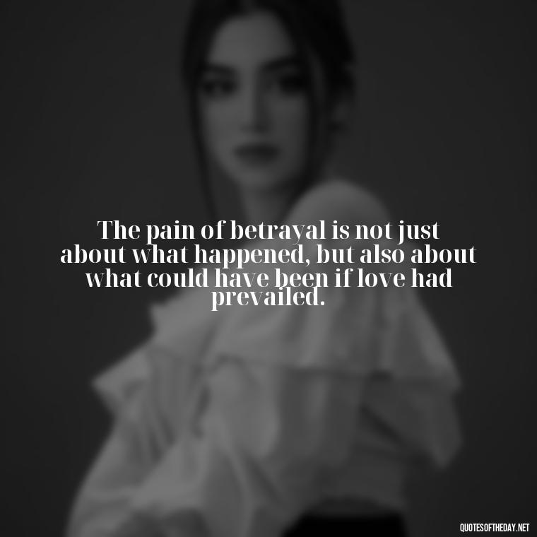 The pain of betrayal is not just about what happened, but also about what could have been if love had prevailed. - Quotes About Love And Betrayal