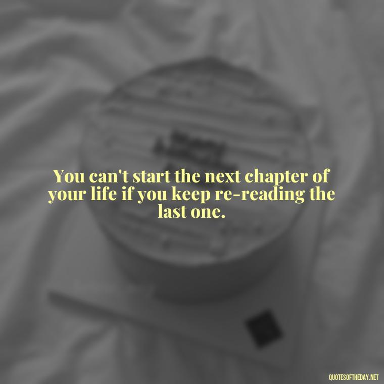 You can't start the next chapter of your life if you keep re-reading the last one. - Love And Mistakes Quotes