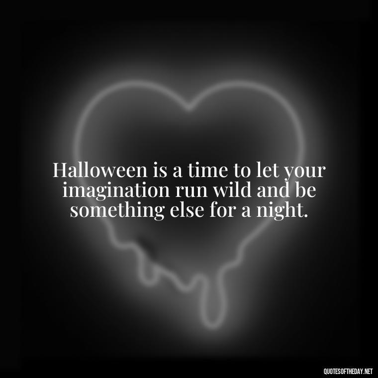 Halloween is a time to let your imagination run wild and be something else for a night. - Halloween Short Quotes