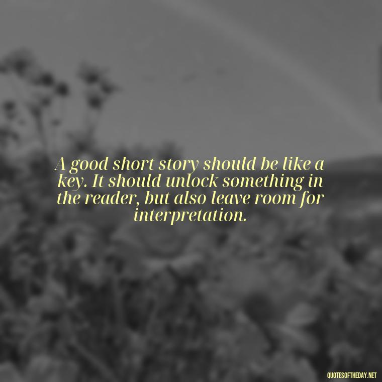 A good short story should be like a key. It should unlock something in the reader, but also leave room for interpretation. - Short Story Italicized Or Quotes