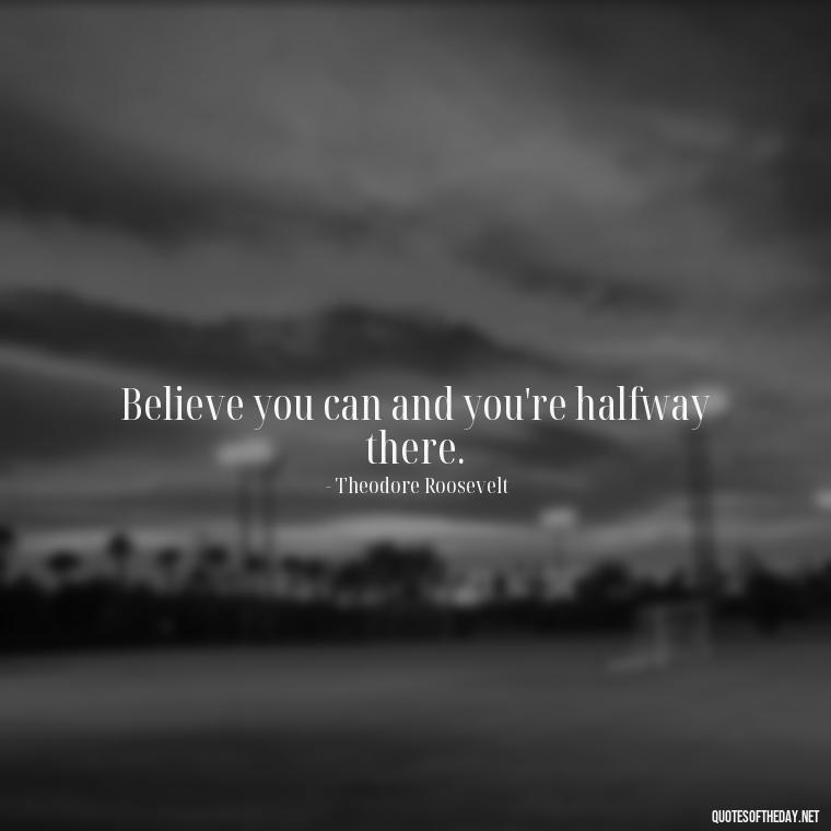 Believe you can and you're halfway there. - Perseverance Short Quotes