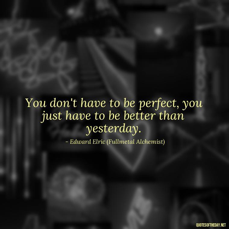 You don't have to be perfect, you just have to be better than yesterday. - Anime Quotes Short