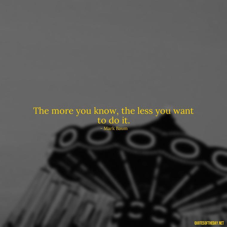 The more you know, the less you want to do it. - Quotes From The Big Short Movie