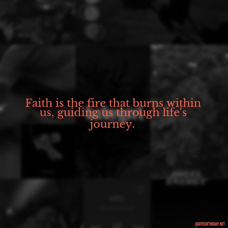 Faith is the fire that burns within us, guiding us through life's journey. - Quotes About Faith Hope And Love