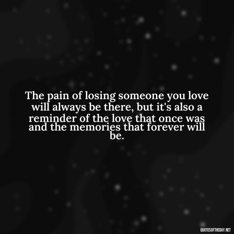 The pain of losing someone you love will always be there, but it's also a reminder of the love that once was and the memories that forever will be. - Inspirational Quotes After Death Of A Loved One