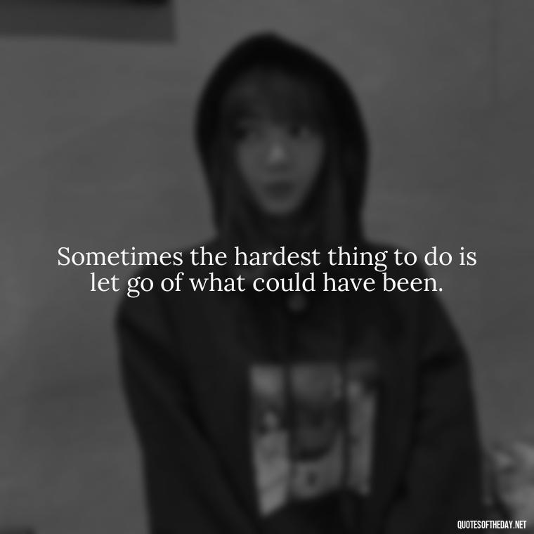 Sometimes the hardest thing to do is let go of what could have been. - Short Breakup Quotes