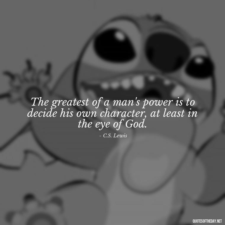 The greatest of a man's power is to decide his own character, at least in the eye of God. - Cs Lewis Love Quote