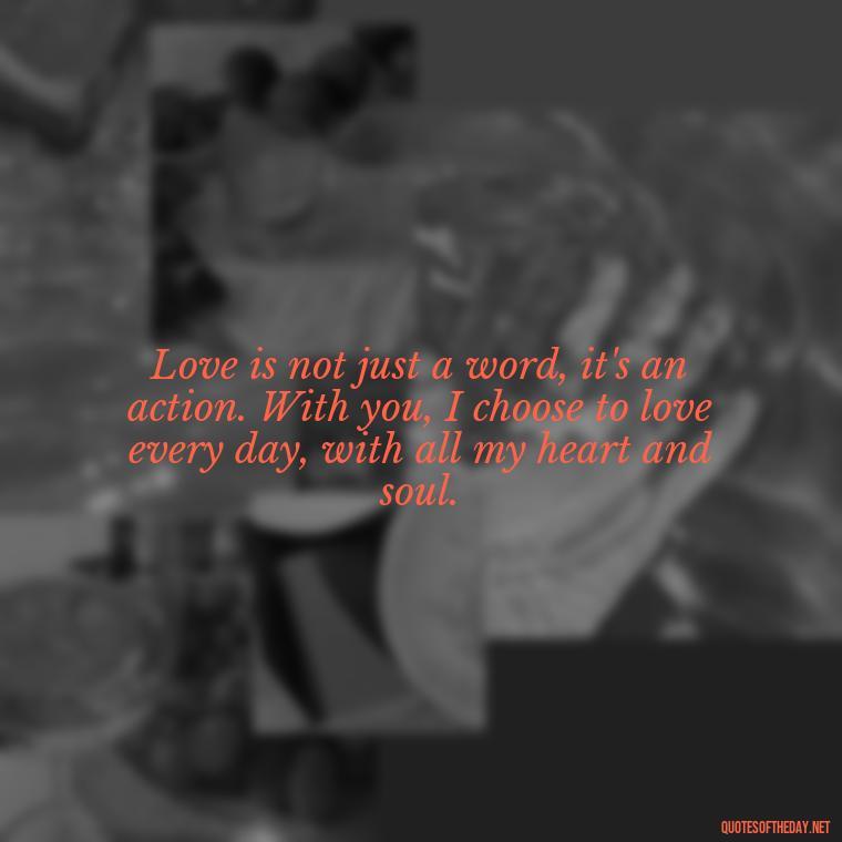 Love is not just a word, it's an action. With you, I choose to love every day, with all my heart and soul. - Love Quotes For My Girlfriend