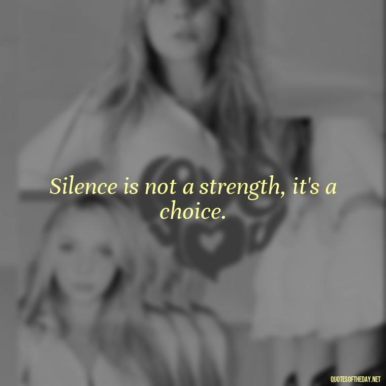 Silence is not a strength, it's a choice. - Feminist Short Quotes