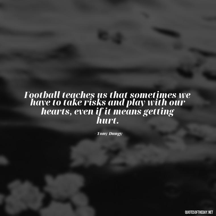 Football teaches us that sometimes we have to take risks and play with our hearts, even if it means getting hurt. - Football And Love Quotes