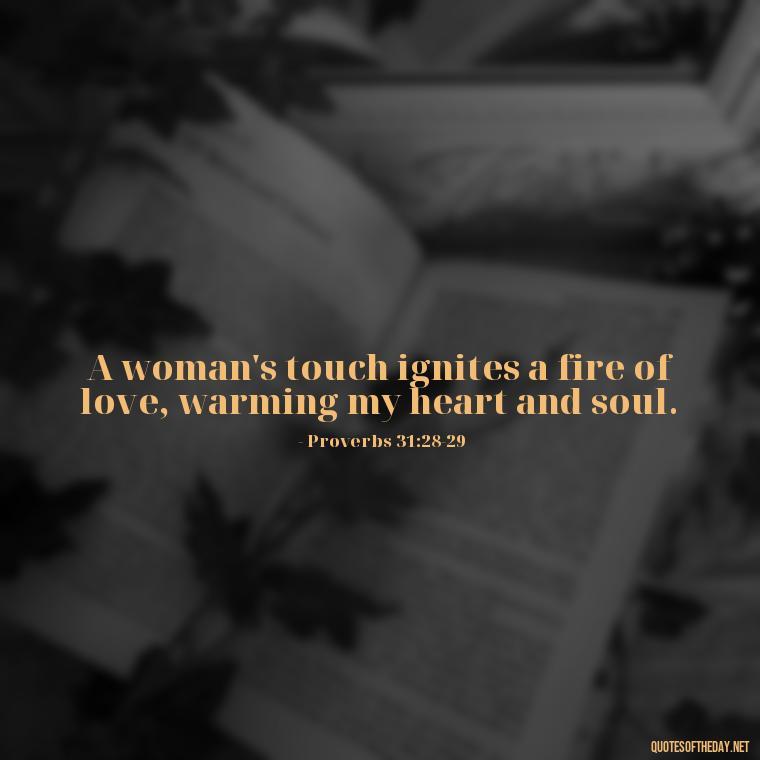 A woman's touch ignites a fire of love, warming my heart and soul. - Bible Love Quotes For Her