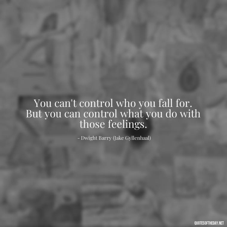 You can't control who you fall for. But you can control what you do with those feelings. - Quotes From The Movie Love And Other Drugs