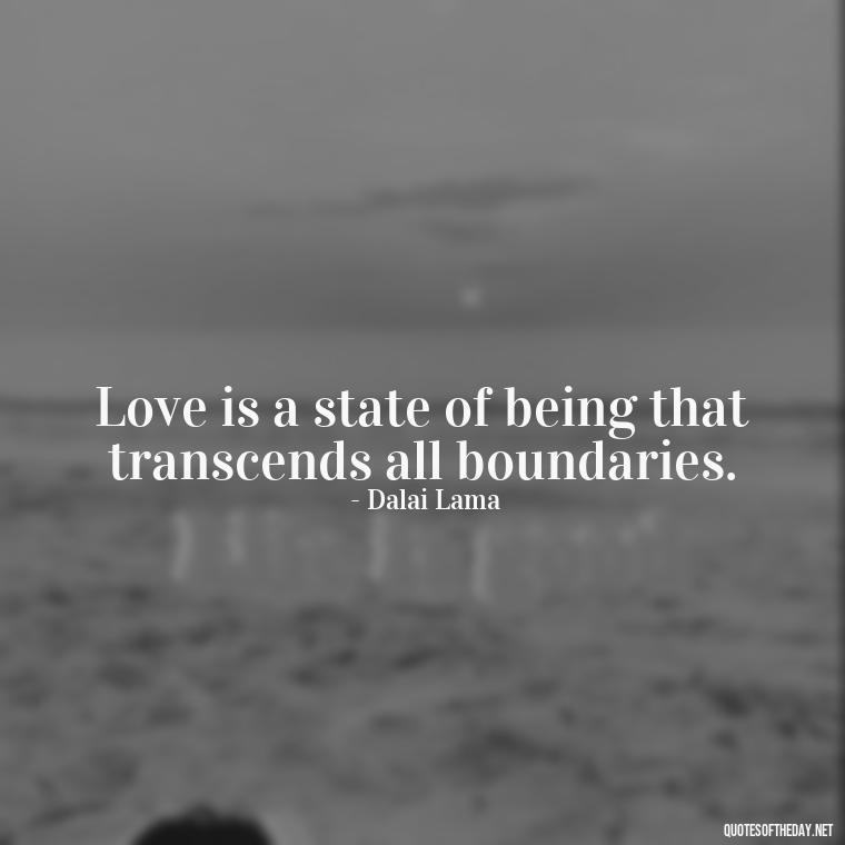 Love is a state of being that transcends all boundaries. - Dalai Lama Quotes On Love