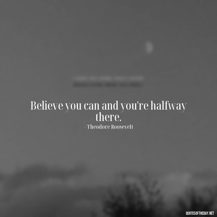 Believe you can and you're halfway there. - Breathe Quotes Short