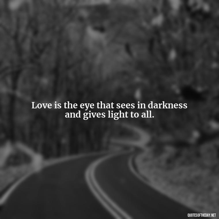 Love is the eye that sees in darkness and gives light to all. - Quotes About Emo Love