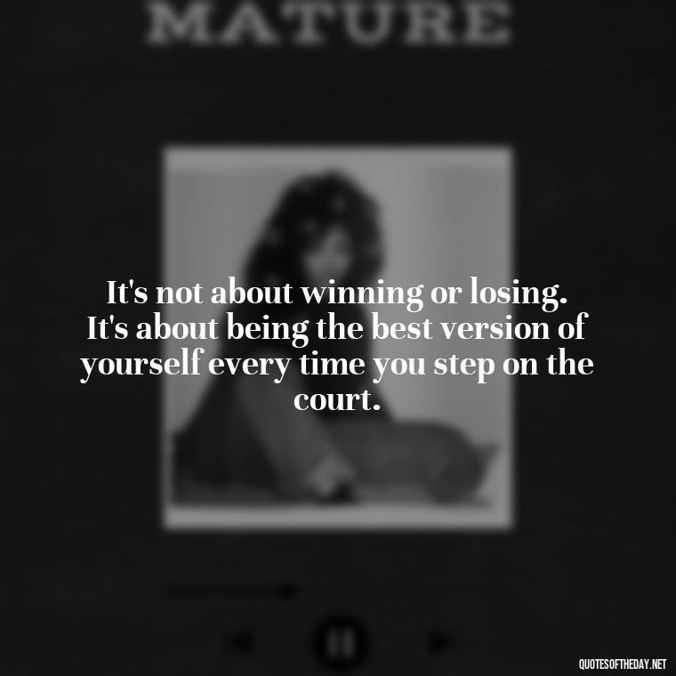 It's not about winning or losing. It's about being the best version of yourself every time you step on the court. - Short Basketball Quotes Motivational