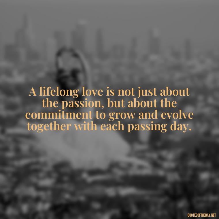 A lifelong love is not just about the passion, but about the commitment to grow and evolve together with each passing day. - Quotes About Long Love