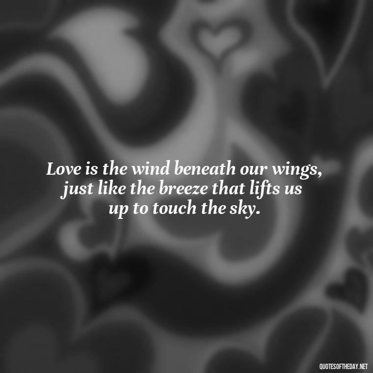 Love is the wind beneath our wings, just like the breeze that lifts us up to touch the sky. - Quotes About The Sky And Love