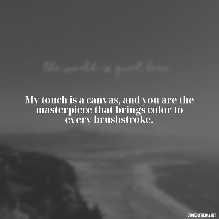 My touch is a canvas, and you are the masterpiece that brings color to every brushstroke. - Make Love Quotes For Her