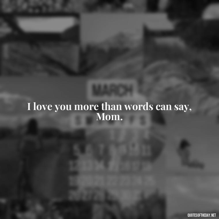 I love you more than words can say, Mom. - I Love You Mom Quotes From Son