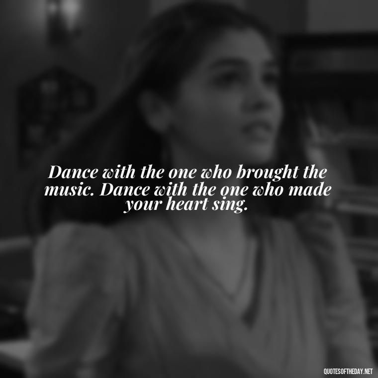 Dance with the one who brought the music. Dance with the one who made your heart sing. - Love Dance Quotes