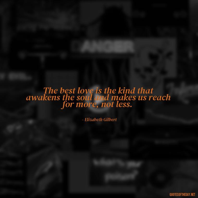 The best love is the kind that awakens the soul and makes us reach for more, not less. - Quotes About Commitment And Love