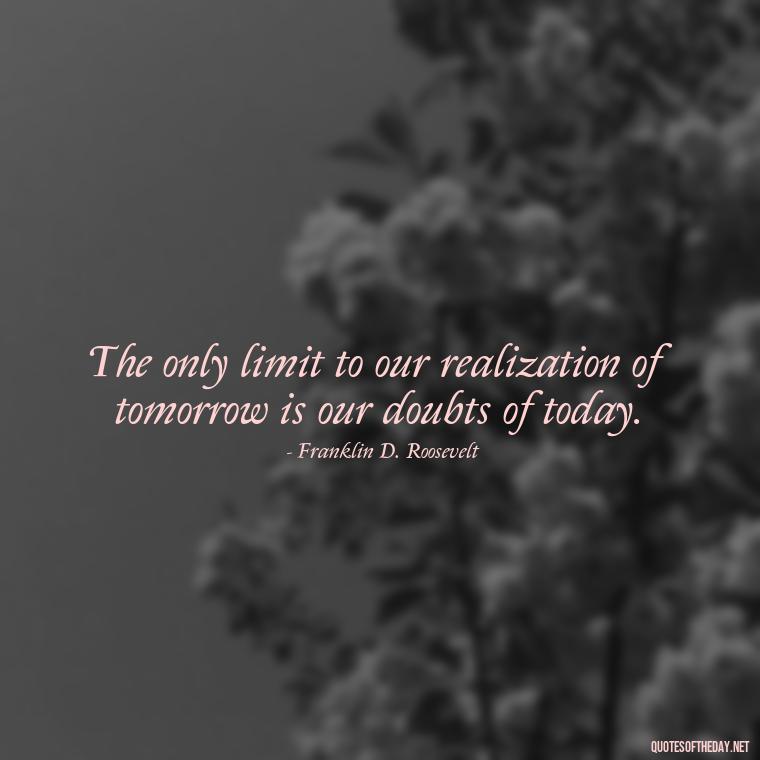 The only limit to our realization of tomorrow is our doubts of today. - Country Quotes Short