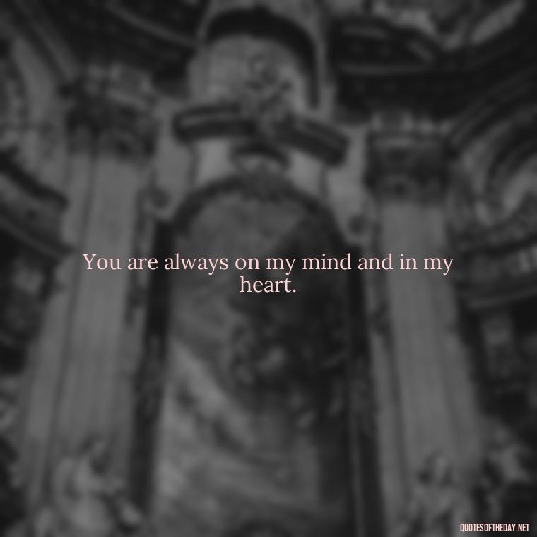 You are always on my mind and in my heart. - Missing Someone Short Quotes