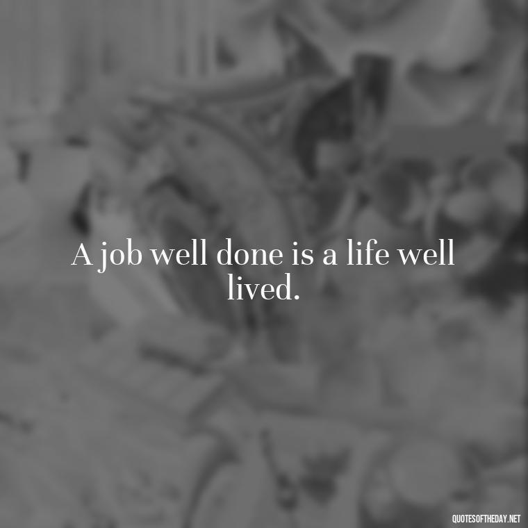 A job well done is a life well lived. - Short Quotes About Work