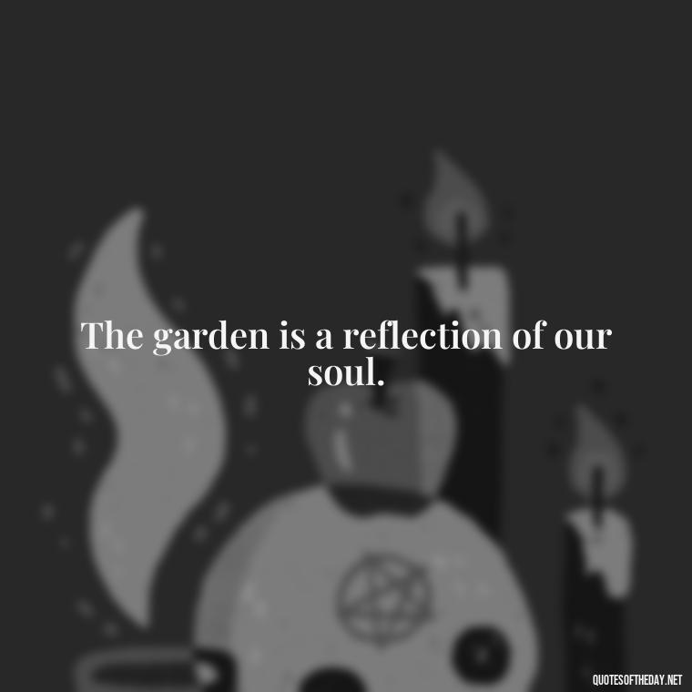 The garden is a reflection of our soul. - Garden Love Quotes