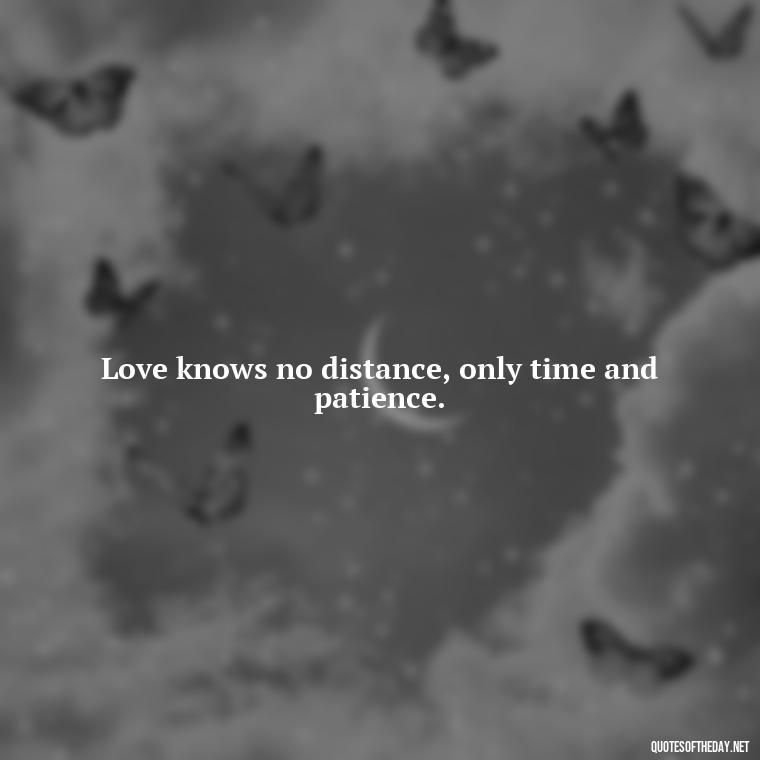 Love knows no distance, only time and patience. - Love Quotes Long Distance For Her