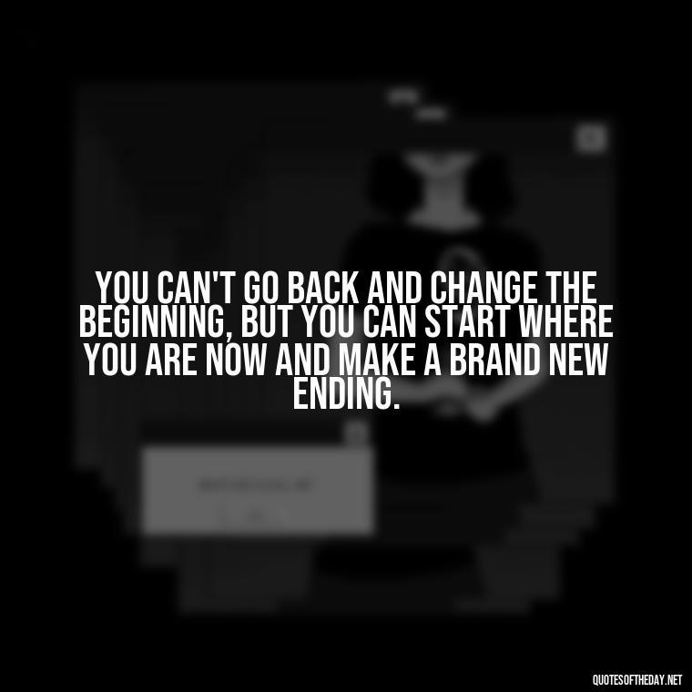 You can't go back and change the beginning, but you can start where you are now and make a brand new ending. - Eat Pray Love Movie Quotes