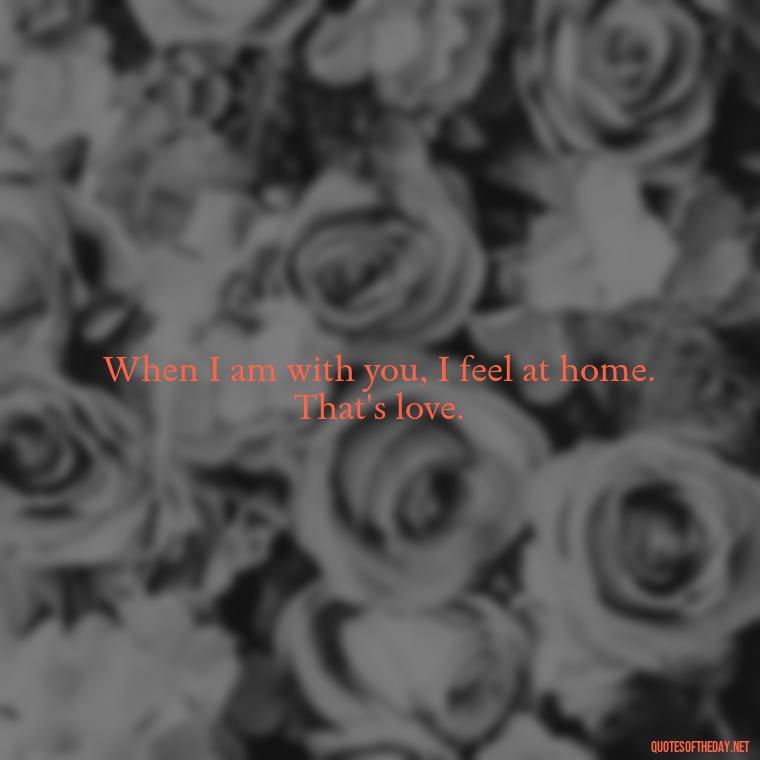 When I am with you, I feel at home. That's love. - Friendship Turned Love Quotes