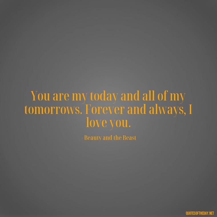 You are my today and all of my tomorrows. Forever and always, I love you. - Disney Love Quotes For Wedding