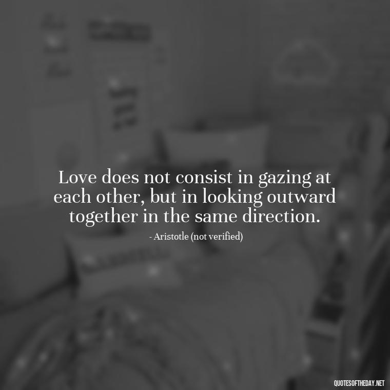 Love does not consist in gazing at each other, but in looking outward together in the same direction. - J R R Tolkien Love Quotes