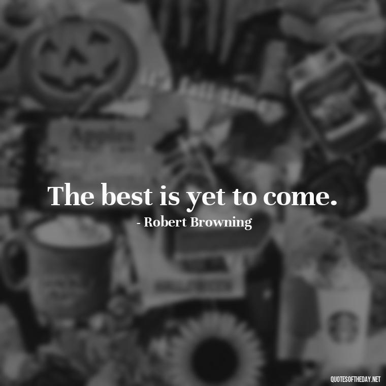 The best is yet to come. - Senior Quotes Short